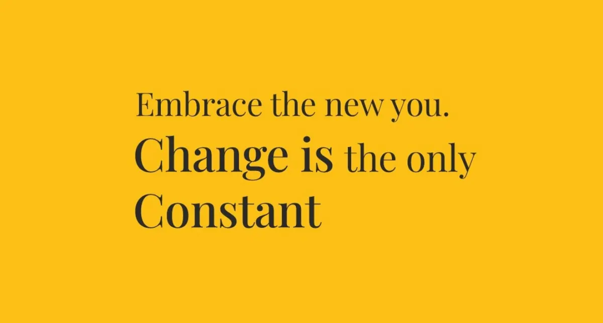 Embrace the new you. Change is the only constant.